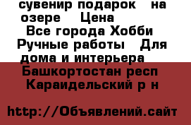 сувенир подарок “ на озере“ › Цена ­ 1 250 - Все города Хобби. Ручные работы » Для дома и интерьера   . Башкортостан респ.,Караидельский р-н